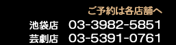 ご予約は各店舗へ　池袋店03-3982-5851　芸劇店03-5391-0761